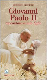 Giovanni Paolo II raccontato a mio figlio - Francesco Cecchetti - Libro Editrice Elledici 2011, Biografie | Libraccio.it
