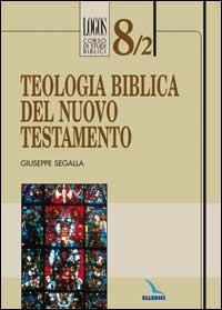 Teologia biblica del Nuovo Testamento - Giuseppe Segalla - Libro Editrice Elledici 2006, Logos - Corso di studi biblici | Libraccio.it