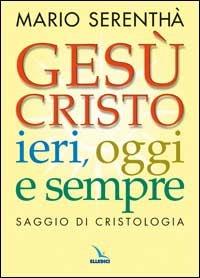 Gesù Cristo ieri, oggi e sempre. Saggio di cristologia - Mario Serenthà - Libro Editrice Elledici 2005 | Libraccio.it