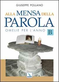 Alla mensa della parola. Omelie per l'anno «B» - Giuseppe Pollano - Libro Editrice Elledici 2005, L' omelia nella celebrazione eucaristica | Libraccio.it