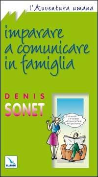 Imparare a comunicare in famiglia - Denis Sonet - Libro Editrice Elledici 2006, L' avventura umana | Libraccio.it