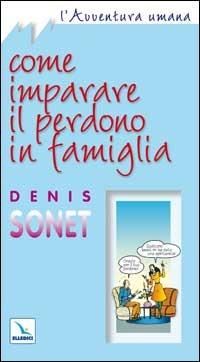 Come imparare il perdono in famiglia - Denis Sonet - Libro Editrice Elledici 2006, L' avventura umana | Libraccio.it