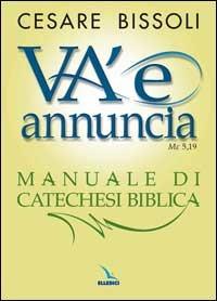 «Va' e annuncia» (Mc5,19) Manuale di catechesi biblica - Cesare Bissoli - Libro Editrice Elledici 2006, Dizionari e manuali di catechetica | Libraccio.it