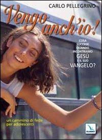 Vengo anch'io! Cosa succede quando incontriamo Gesù e il suo Vangelo? Un cammino di fede per adolescenti - Carlo Pellegrino - Libro Editrice Elledici 2009, Catechesi degli adolescenti e dei giovani | Libraccio.it