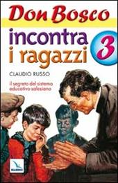 Don Bosco incontra i ragazzi. Il segreto del sistema educativo salesiano. Vol. 3