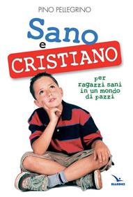 Sano e cristiano. Libretto passaporto per ragazzi sani in un mondo di pazzi - Pino Pellegrino - Libro Editrice Elledici 2008 | Libraccio.it