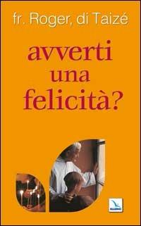 Avverti una felicità? - Roger Schutz - Libro Editrice Elledici 2005, Taizé:meditazioni | Libraccio.it