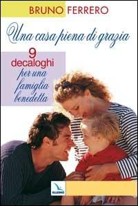Una casa piena di grazia. Nove decaloghi per una famiglia benedetta - Bruno Ferrero - Libro Editrice Elledici 2006, Catechisti parrocchiali | Libraccio.it