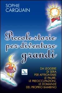 Piccole storie per diventare grandi. Da leggere di sera per affrontare le paure, le preoccupazioni, le domande del proprio bambino - Sophie Carquain - Libro Editrice Elledici 2008, Alfabeti dell'anima | Libraccio.it