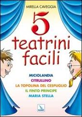 Cinque teatrini facili. Miciolandia, Citrullino, La topolina del cespuglio, Il finto principe, Maria Stella