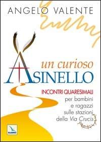 Un curioso asinello. Incontri quaresimali per bambini e ragazzi sulle stazioni della Via Crucis - Angelo Valente - Libro Editrice Elledici 2006 | Libraccio.it