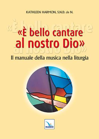 È bello cantare al nostro Dio. Il manuale della musica nella liturgia - Kathleen Harmon - Libro Editrice Elledici 2011, Manuali per i ministeri | Libraccio.it
