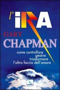 L'ira. Come controllare, gestire, trasformare l'altra faccia dell'amore - Gary Chapman - Libro Editrice Elledici 2009, Matrimonio e famiglia | Libraccio.it