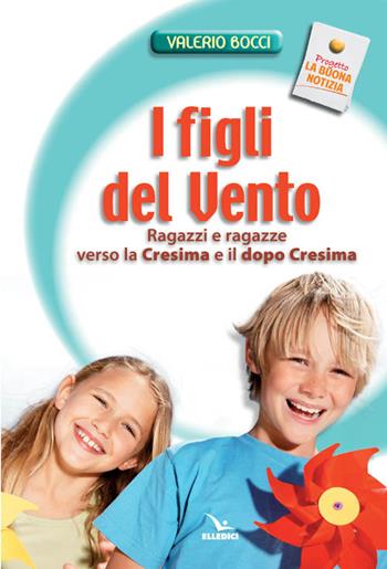 I figli del vento. Ragazzi e ragazze verso la cresima e il dopo-cresima - Valerio Bocci - Libro Editrice Elledici 2006, La buona notizia | Libraccio.it