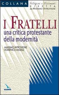 I fratelli. Una critica protestante della modernità - Massimo Introvigne, Domenico Maselli, Domenico Maselli - Libro Editrice Elledici 2007, Religioni e movimenti - Seconda serie | Libraccio.it