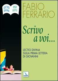 Scrivo a voi.... Lectio Divina sulla Prima Lettera di Giovanni - Fabio Ferrario - Libro Editrice Elledici 2006, Meditare | Libraccio.it