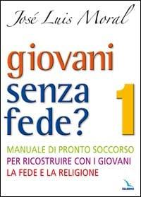 Giovani senza fede? Manuale di pronto soccorso per ricostruire con i giovani la fede e la religione. Vol. 1 - José L. Moral - Libro Editrice Elledici 2007, Pastorale giovanile e animazione | Libraccio.it