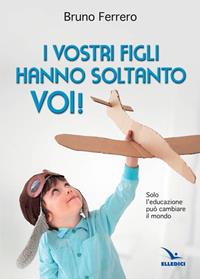 I vostri figli hanno soltanto voi! Solo l'educazione può cambiare il mondo - Bruno Ferrero - Libro Editrice Elledici 2007 | Libraccio.it