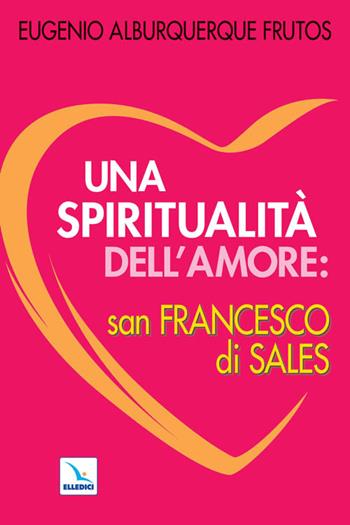 Una spiritualità dell'amore: san Francesco di Sales - Eugenio Alburquerque Frutos - Libro Editrice Elledici 2008, Spiritualità e pedagogia salesiana | Libraccio.it