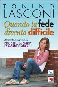 Quando la fede diventa difficile. Domande e risposte su Dio, Gesù, la Chiesa, la morte, l'aldilà - Tonino Lasconi - Libro Editrice Elledici 2008, Primavera. Mondo giovane | Libraccio.it