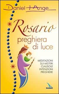 Rosario preghiera di luce. Meditazioni sui misteri. Clausole, intenzioni, preghiere - Daniel-Ange - Libro Editrice Elledici 2007, Celebrare Maria | Libraccio.it