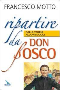 Ripartire da don Bosco. Dalla storia alla vita oggi - Francesco Motto - Libro Editrice Elledici 2007, Spiritualità e pedagogia salesiana | Libraccio.it