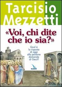 «Voi, chi dite che io sia?». Qual è la risposta di oggi alla perenne domanda di Gesù? - Tarcisio Mezzetti - Libro Editrice Elledici 2007, Meditare | Libraccio.it