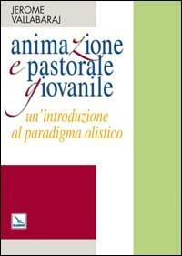 Animazione e pastorale giovanile. Un'introduzione al paradigma olistico - Jerome Vallabaraj - Libro Editrice Elledici 2008, Pedagogia religiosa | Libraccio.it