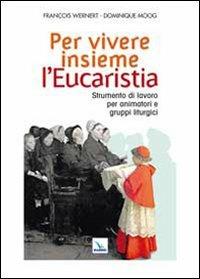 Per vivere insieme l'Eucaristia. Strumento di lavoro per animatori e gruppi liturgici - François Wernert, Dominique Moog, Dominique Moog - Libro Editrice Elledici 2010, Manuali per i ministeri | Libraccio.it