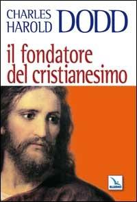Il fondatore del Cristianesimo - Charles H. Dodd - Libro Editrice Elledici 2007, Credere oggi | Libraccio.it