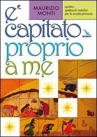È capitato proprio a me. Quattro spettacoli natalizi per la scuola primaria. Ediz. illustrata - Maurizio Monti - Libro Editrice Elledici 2007, Teatro a scuola | Libraccio.it