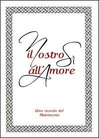 Il nostro sì all'amore. Libro ricordo del matrimonio - Andrea Oldoni - Libro Editrice Elledici 2007, Opuscoli per pregare | Libraccio.it