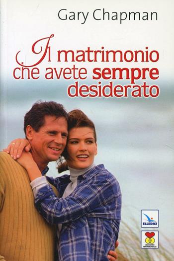 Il matrimonio che avete sempre desiderato - Gary Chapman - Libro Editrice Elledici 2010, Matrimonio e famiglia | Libraccio.it