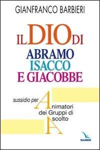 Il Dio di Abramo Isacco e Giacobbe. Sussidio per animatori dei gruppi di ascolto - Gianfranco Barbieri - Libro Editrice Elledici 2008, Bibbia. Proposte e metodi | Libraccio.it