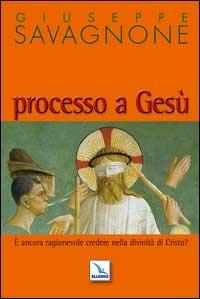 Processo a Gesù. È ancora ragionevole credere nella divinità di Gesù? - Giuseppe Savagnone - Libro Editrice Elledici 2008, Credere oggi | Libraccio.it