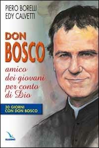 Don Bosco amico dei giovani per conto di Dio. 30 giorni con Don Bosco - Piero Borelli, Edy Calvetti, Edy Calvetti - Libro Editrice Elledici 2007, Spiritualità e pedagogia salesiana | Libraccio.it