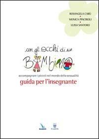 Con gli occhi di un bambino. Accompagnare i piccoli nel mondo della sessualità. Guida per l'insegnante - Rosangela Carù, Monica Pinciroli, Luisa Santoro - Libro Editrice Elledici 2008, Strumenti per l'IRC nella scuola primaria | Libraccio.it