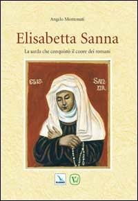 Elisabetta Sanna. La sarda che conquistò il cuore dei romani - Angelo Montonati - Libro Editrice Elledici 2008, Biografie | Libraccio.it