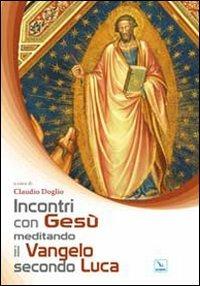 Incontri con Gesù meditando il Vangelo secondo Luca - Claudio Doglio, Claudio Doglio - Libro Editrice Elledici 2010, Bibbia. Proposte e metodi | Libraccio.it