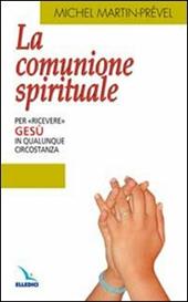 La comunione spirituale. Per «ricevere» Gesù in qualunque circostanza