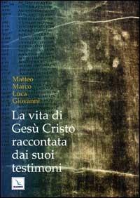 La vita di Gesù Cristo raccontata dai suoi testimoni. Matteo, Marco, Luca, Giovanni  - Libro Editrice Elledici 2008 | Libraccio.it