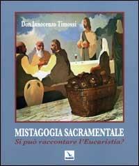 Mistagogia sacramentale. Si può raccontare l'Eucaristia? Ediz. illustrata - Innocenzo Timossi - Libro Editrice Elledici 2008 | Libraccio.it