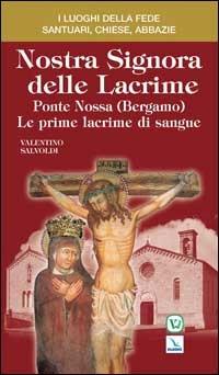 Nostra Signora delle Lacrime. Ponte Nossa (Bergamo). Le prime lacrime di sangue - Valentino Salvoldi - Libro Editrice Elledici 2008, I luoghi della fede | Libraccio.it