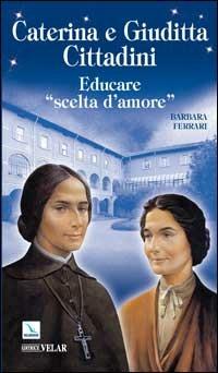 Caterina e Giuditta Cittadini. Educare: «scelte d'amore» - Barbara Ferrari - Libro Editrice Elledici 2008, Biografie | Libraccio.it