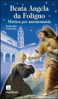 Beata Angela Da Foligno. Mistica per antonomasia - Bernardo Commodi - Libro Editrice Elledici 2008, Biografie | Libraccio.it
