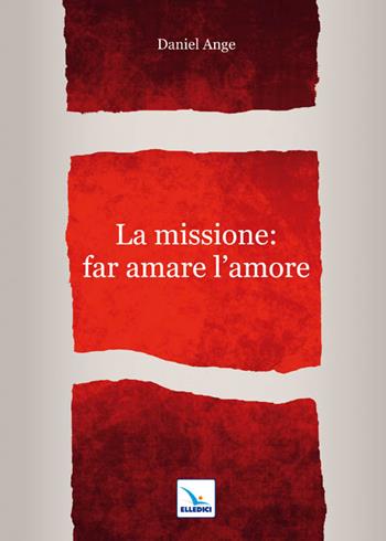 La missione: far amare l'amore - Daniel-Ange - Libro Editrice Elledici 2011, Meditare | Libraccio.it