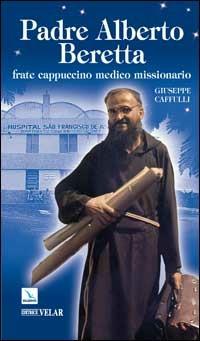 Padre Alberto Beretta. Frate cappuccino medico missionario - Giuseppe Caffulli - Libro Editrice Elledici 2008, Biografie | Libraccio.it