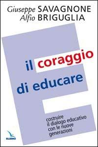 Il coraggio di educare. Costruire il dialogo educativo con le nuove generazioni - Giuseppe Savagnone, Alfio Briguglia, Alfio Briguglia - Libro Editrice Elledici 2008, La sfida educativa | Libraccio.it