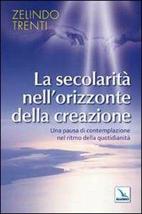 La secolarità nell'orizzonte della creazione. Una pausa di contemplazione nel ritmo della quotidianità - Zelindo Trenti - Libro Editrice Elledici 2009, Spiritualità laicale | Libraccio.it