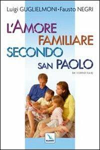 L'amore familiare secondo san Paolo. Da 1 Corinzi 13, 4-8 - Luigi Guglielmoni, Fausto Negri, Fausto Negri - Libro Editrice Elledici 2009, Matrimonio e famiglia | Libraccio.it